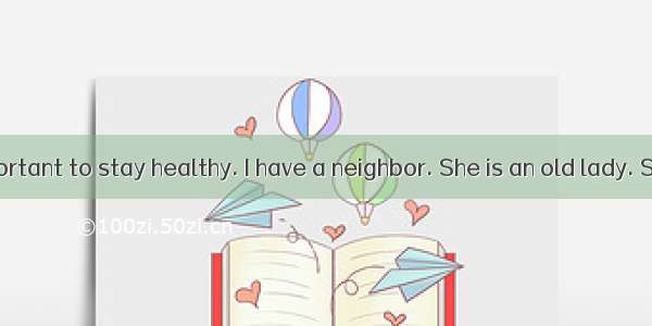 It is very important to stay healthy. I have a neighbor. She is an old lady. She can do a