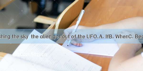 people were watching the sky  the alien got out of the UFO.A. IfB. WhenC. BecauseD. While