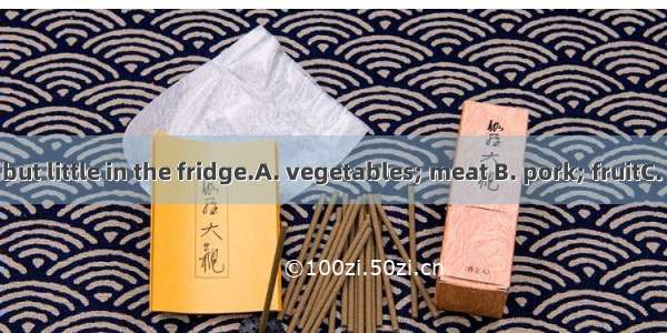 We have many but little in the fridge.A. vegetables; meat B. pork; fruitC. chicken; milk D