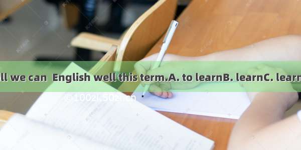 We will do all we can  English well this term.A. to learnB. learnC. learningD. learnt