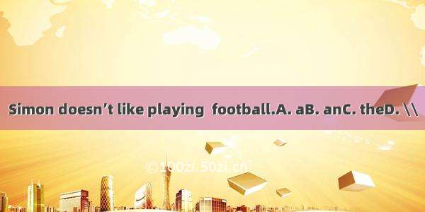 Simon doesn’t like playing  football.A. aB. anC. theD. \\
