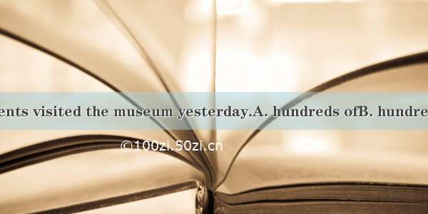 Three _ the students visited the museum yesterday.A. hundreds ofB. hundredC. hundred ofD.