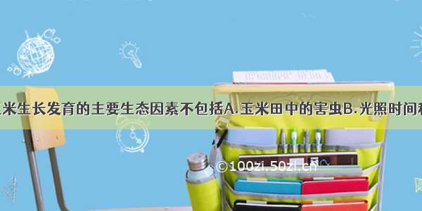 单选题影响玉米生长发育的主要生态因素不包括A.玉米田中的害虫B.光照时间和强度C.土壤