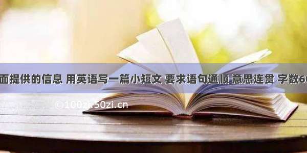 请根据下面提供的信息 用英语写一篇小短文 要求语句通顺 意思连贯 字数60左右。【