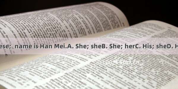 is Chinese;  name is Han Mei.A. She; sheB. She; herC. His; sheD. Her; her