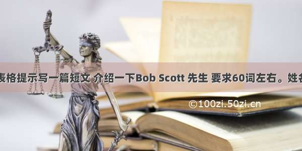 根据下面表格提示写一篇短文 介绍一下Bob Scott 先生 要求60词左右。姓名Bob Sco