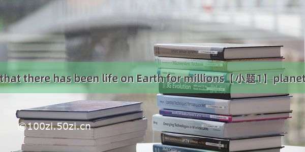 Scientists think that there has been life on Earth for millions【小题1】planets(百万) of years.