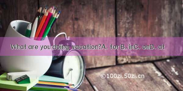 What are you doing  vacation?A. for B. inC. onD. at