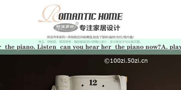 I often see her  the piano. Listen  can you hear her  the piano now?A. play  playingB. pla