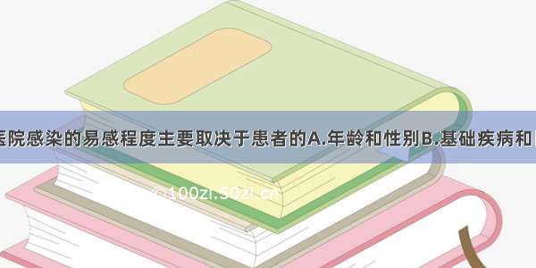 住院患者对医院感染的易感程度主要取决于患者的A.年龄和性别B.基础疾病和目前状况C.抗