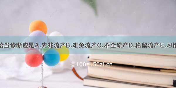 本例的恰当诊断应是A.先兆流产B.难免流产C.不全流产D.稽留流产E.习惯性流产