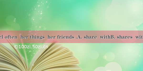 The lovely girl often  her things  her friends .A. share  withB. shares  with C. share  to