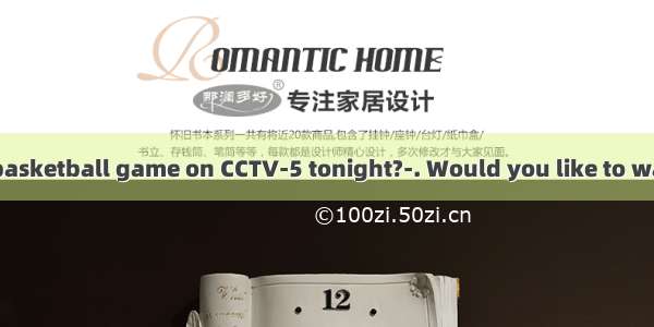 –Will there be a basketball game on CCTV-5 tonight?-. Would you like to watch it with me?A