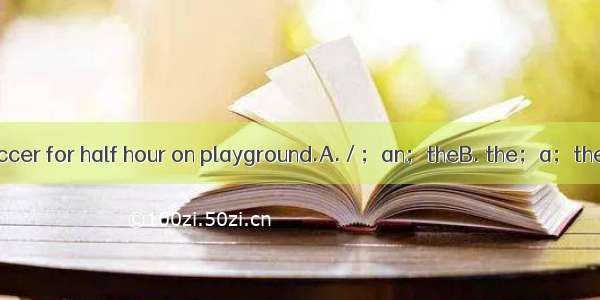 We usually play soccer for half hour on playground.A. / ；an；theB. the；a；theC. / ；a；/D. the