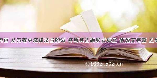 根据短文内容 从方框中选择适当的词 并用其正确形式填空 使短文完整 正确。（每个