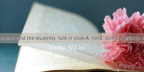 The teacher told the students  talk in class.A. notB. don’tC. didn’tD. not to