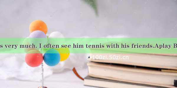 Bill likes tennis very much. I often see him tennis with his friends.Aplay B．to play C．pl