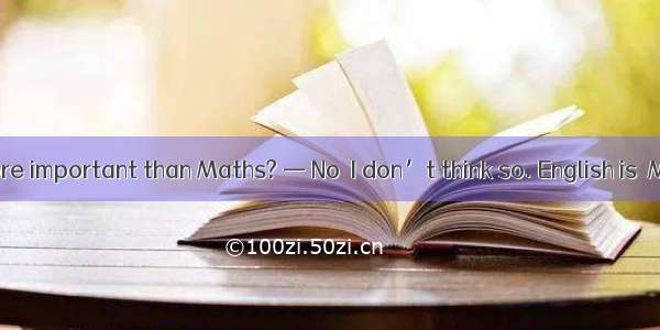— Is English more important than Maths? — No  I don’t think so. English is  Maths.A. much