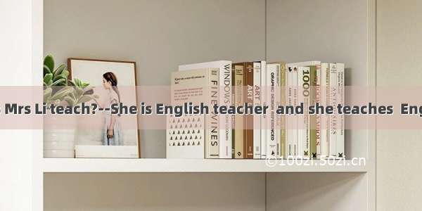 ----What does Mrs Li teach?--She is English teacher  and she teaches  English very well