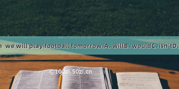 If it  rain  we will play football tomorrow.A. willB. wouldC. isn’tD. doesn’t