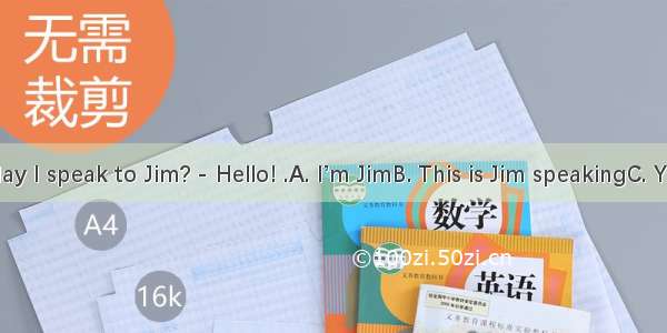 - Hello! May I speak to Jim? - Hello! .A. I’m JimB. This is Jim speakingC. You’re right