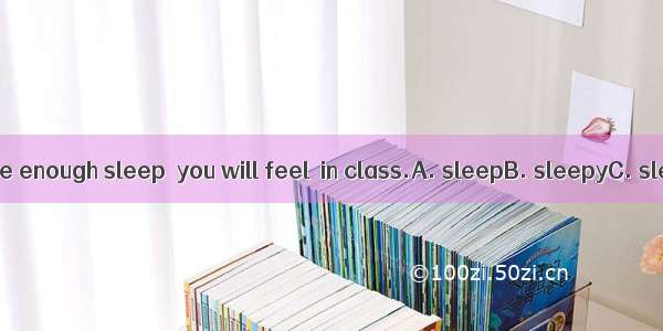 If you don’t have enough sleep  you will feel  in class.A. sleepB. sleepyC. sleepingD. asl