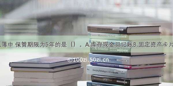 下列企业账簿中 保管期限为5年的是（）。A.库存现金日记账B.固定资产卡片C.总账D.明