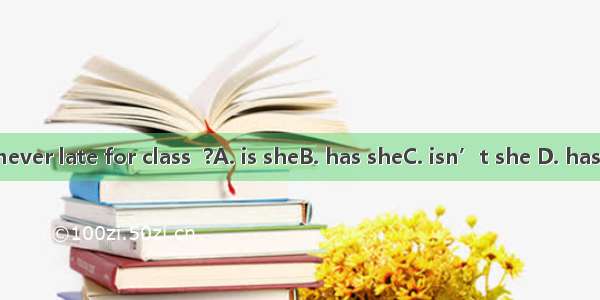 She’s never late for class  ?A. is sheB. has sheC. isn’t she D. hasn’t she