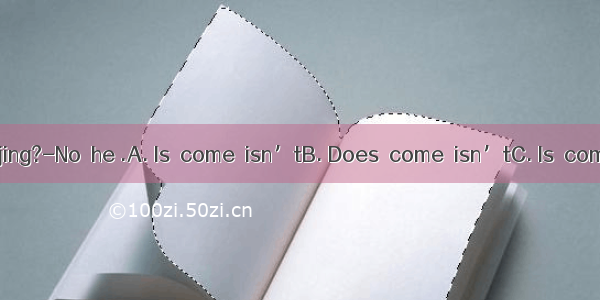 he  from Beijing?-No  he .A. Is  come  isn’tB. Does  come  isn’tC. Is  come  doesn’