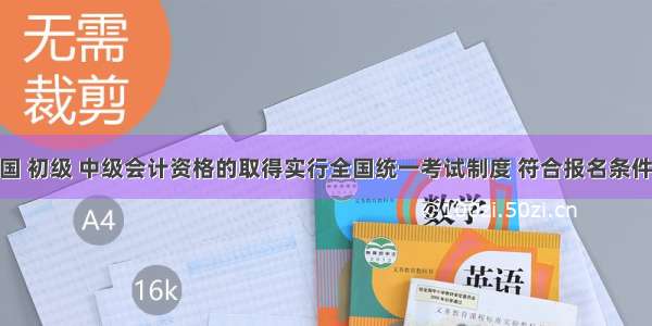 目前在我国 初级 中级会计资格的取得实行全国统一考试制度 符合报名条件的人员 均