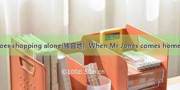 One day Mrs Jones goes shopping alone(独自地). When Mr Jones comes home in the evening  she b