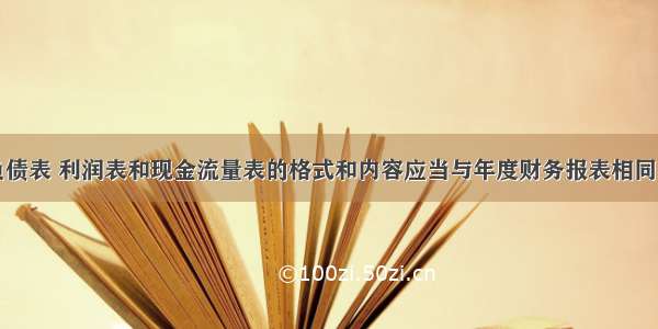 中期资产负债表 利润表和现金流量表的格式和内容应当与年度财务报表相同。（）对错