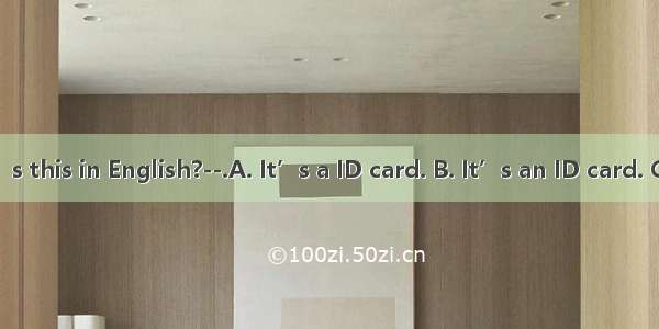 --What’s this in English?--.A. It’s a ID card. B. It’s an ID card. C. ID card