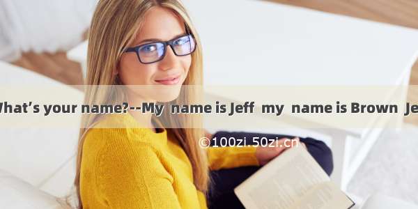 Excuse me  What’s your name?--My  name is Jeff  my  name is Brown  Jeff Brown  you