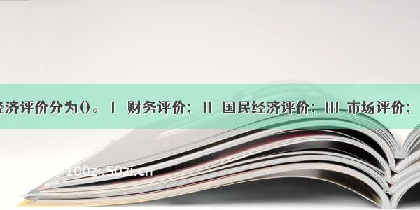 建设项目经济评价分为()。Ⅰ．财务评价；Ⅱ．国民经济评价；Ⅲ．市场评价；Ⅳ．潜力评