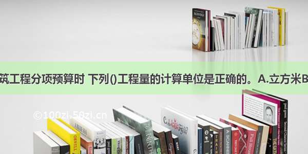 编制基础砌筑工程分项预算时 下列()工程量的计算单位是正确的。A.立方米B.平方米C.长