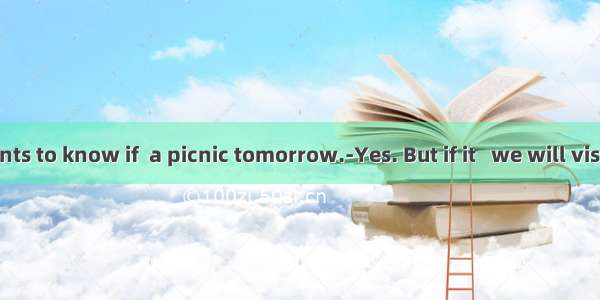 ----Mike wants to know if  a picnic tomorrow.-Yes. But if it   we will visit the museu