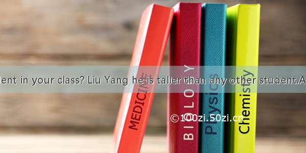 Who is student in your class? Liu Yang he is taller than any other student.A. tallerB. the