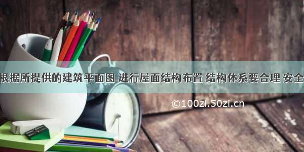 设计任务根据所提供的建筑平面图 进行屋面结构布置 结构体系要合理 安全 经济。布