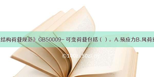 根据《建筑结构荷载规范》GB50009- 可变荷载包括（）。A.预应力B.风荷载C.撞击力