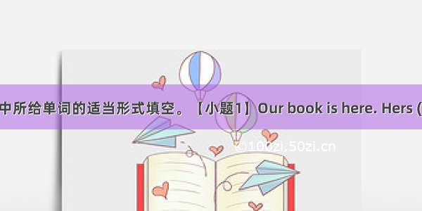 用括号中所给单词的适当形式填空。【小题1】Our book is here. Hers (she) is 