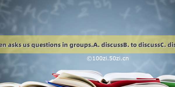 Our teacher often asks us questions in groups.A. discussB. to discussC. discussingD. discu