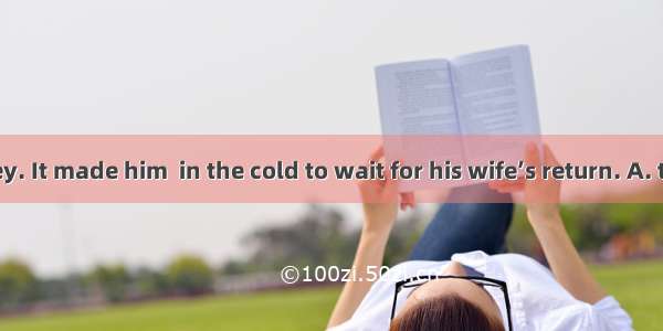 He lost his key. It made him  in the cold to wait for his wife’s return. A. to stayB. stay