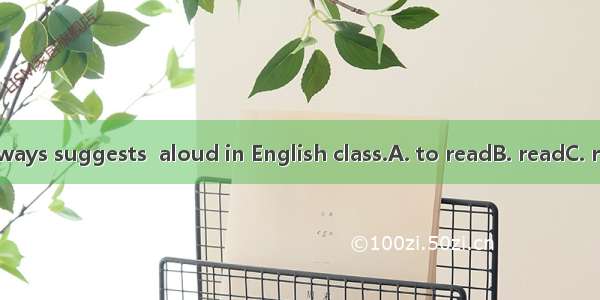 Our teacher always suggests  aloud in English class.A. to readB. readC. readingD. reads