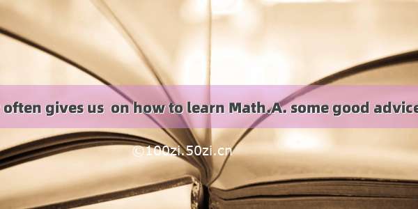 Our Math teacher often gives us  on how to learn Math.A. some good advicesB. some good ad