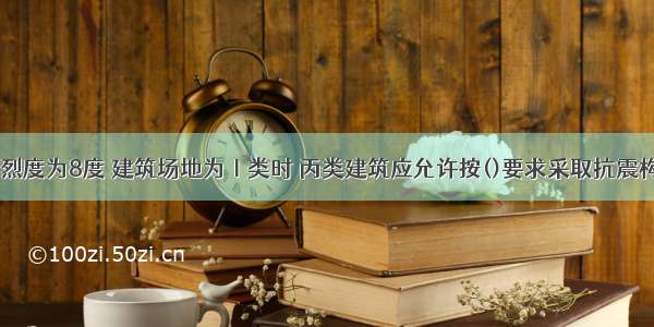 当抗震设防烈度为8度 建筑场地为Ⅰ类时 丙类建筑应允许按()要求采取抗震构造措施。A