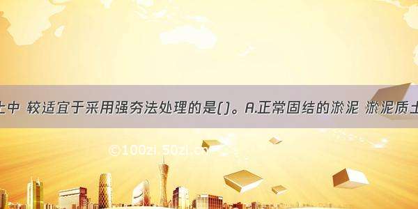 下述地基土中 较适宜于采用强夯法处理的是()。A.正常固结的淤泥 淤泥质土B.素填土 