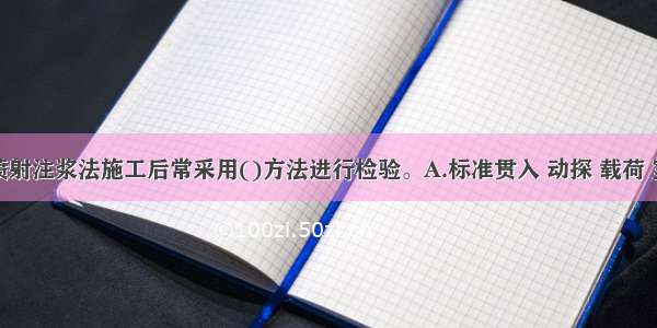 采用高压喷射注浆法施工后常采用()方法进行检验。A.标准贯入 动探 载荷 室内试验B.