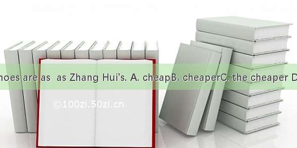 Li Hua’s shoes are as  as Zhang Hui’s. A. cheapB. cheaperC. the cheaper D. cheapest