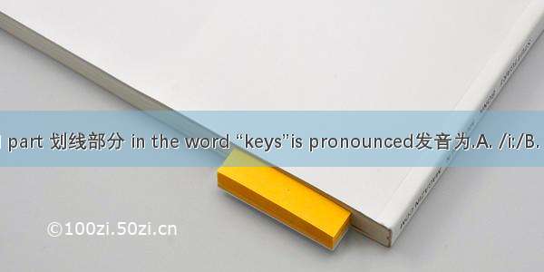 The underlined part 划线部分 in the word “keys”is pronounced发音为.A. /i:/B. /ei/C. / e/D. /i/